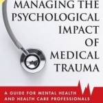 Managing the Psychological Impact of Medical Trauma: A Guide for Mental Health and Health Care Professionals