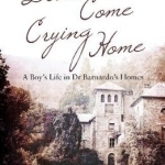 Don&#039;t Come Crying Home: A Boy&#039;s Life in Dr Barnardo&#039;s Homes
