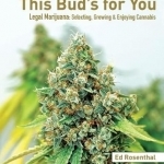 This Bud&#039;s for You: Selecting, Growing &amp; Enjoying Legal Marijuana