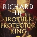 Richard III: Brother, Protector, King