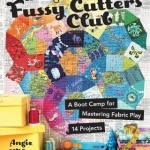 Fussy Cutters Club: A Boot Camp for Mastering Fabric Play - 14 Projects