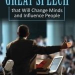 How to Deliver a Great Speech That Will Change Minds &amp; Influence People: Tips, Tricks &amp; Expert Advice for Effective Public Speaking