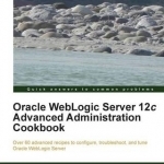 Oracle WebLogic Server 12c Advanced Administration Cookbook