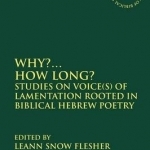 Why?... How Long?: Studies on Voice(s) of Lamentation Rooted in Biblical Hebrew Poetry