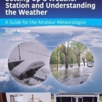 Setting Up a Weather Station and Understanding the Weather: A Guide for the Amateur Meteorologist
