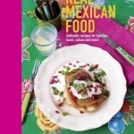 Real Mexican Food: Authentic Recipes for Burritos, Tacos, Salsas and More