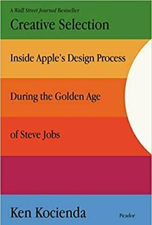 Creative Selection: Inside Apple’s Design Process During the Golden Age of Steve Jobs