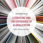 Literature and the Experience of Globalization: Texts Without Borders