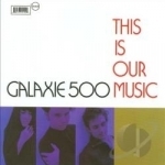 This is Our Music by Galaxie 500