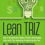 Lean TRIZ: How to Dramatically Reduce Product-Development Costs with This Innovative Problem-Solving Tool
