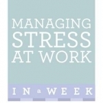 Managing Stress at Work in a Week: How to Manage Stress in Seven Simple Steps
