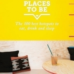 New Places to be: 100 Best Hotspots for Food, Drink, Sleep &amp; Nightlife