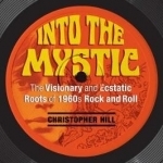 Into the Mystic: The Visionary and Ecstatic Roots of 1960s Rock and Roll