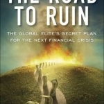 The Road to Ruin: The Global Elite&#039;s Secret Plan for the Next Financial Crisis