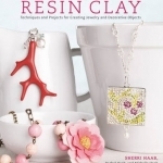 The Art of Resin Clay: Techniques and Projects for Creating Jewelry and Decorative Objects