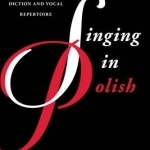 Singing in Polish: A Guide to Polish Lyric Diction and Vocal Repertoire