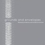 Grounds and Envelopes: Reshaping Architecture and the Built Environment