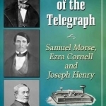 Makers of the Telegraph: Samuel Morse, Ezra Cornell and Joseph Henry