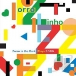 Forro Zinho: Forro in the Dark Plays Zorn by Forro In The Dark / Forro Zinho / John Zorn