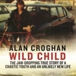 Wild Child: The jaw-dropping true story of a chaotic youth and an unlikely new life