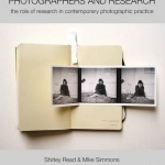 Photographers and Research: The Role of Research in Contemporary Photographic Practice