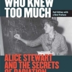 The Woman Who Knew Too Much: Alice Stewart and the Secrets of Radiation