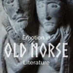 Emotion in Old Norse Literature: Translations, Voices, Contexts