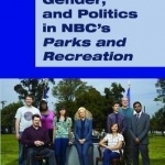 Feminism, Gender, and Politics in NBC&#039;s Parks and Recreation