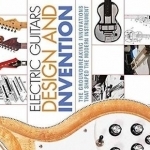 Electric Guitars Design and Invention: The Groundbreaking Innovations That Shaped the Modern Instrument