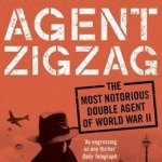 Agent Zigzag: The True Wartime Story of Eddie Chapman: Lover, Traitor, Hero, Spy