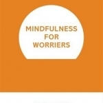 Mindfulness for Worriers: Overcome Everyday Stress and Anxiety