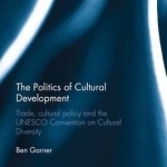 The Politics of Cultural Development: Trade, Cultural Policy and the UNESCO Convention on Cultural Diversity
