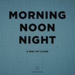 Morning, Noon, Night: A Way of Living