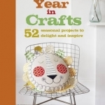 A Year in Crafts: 52 Seasonal Projects to Delight and Inspire