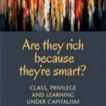 Are They Rich Because They&#039;re Smart?: Class, Privilege, and Learning Under Capitalism