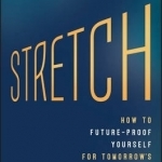 Stretch: The Five Practices to Future-Proof Yourself in Tomorrow&#039;s Workplace