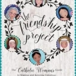 The Friendship Project: The Catholic Woman&#039;s Guide to Making and Keeping Fabulous, Faith-Filled Friends