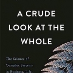 A Crude Look at the Whole: The Science of Complex Systems in Business, Life, and Society
