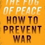 The Fog of Peace: How to Prevent War