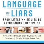 The Body Language of Liars: From Little White Lies to Pathological DeceptionHow to See Through the Fibs, Frauds, and Falsehoods People Tell You Every Day