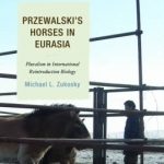 Przewalski&#039;s Horses in Eurasia: Pluralism in International Reintroduction Biology