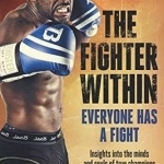 The Fighter Within: Everyone Has a Fight : Insights into the Minds and Souls of True Champions