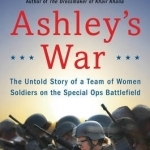 Ashley&#039;s War: The Untold Story of a Team of Women Soldiers on the Special Ops Battlefield