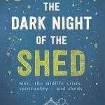The Dark Night of the Shed: Men, the Midlife Crisis, Spirituality - And Sheds