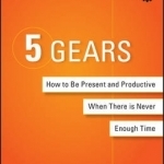 5 Gears: How to be Present and Productive When There is Never Enough Time