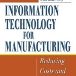 Information Technology for Manufacturing: Reducing Costs and Expanding Capabilities