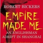 Empire Made Me: An Englishman Adrift in Shanghai