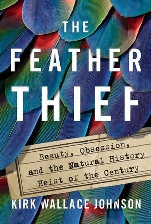 The Feather Thief: Beauty, Obsession, and the Natural History Heist of the Century