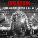Destructive Creation: American Business and the Winning of World War II