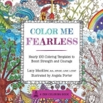 Color Me Fearless: Nearly 100 Coloring Templates to Boost Strength and Courage